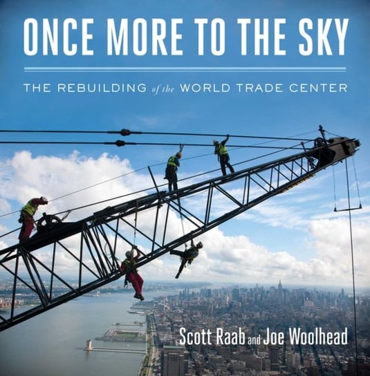 Once More to the Sky: The Rebuilding of the World Trade Center Scott Raab