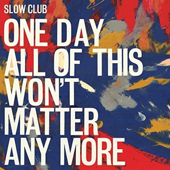 One Day All Of This Won't Matter Any More Slow Club