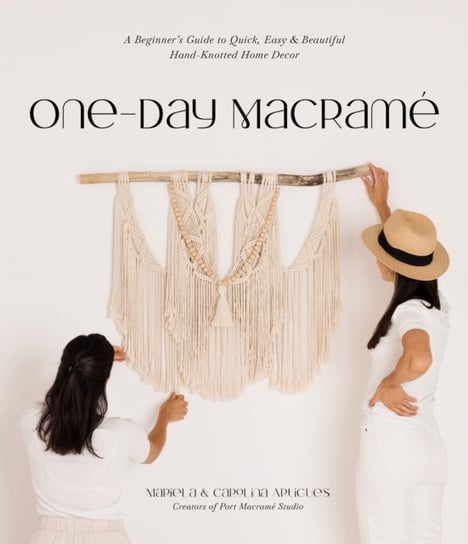 One-Day Macrame: A Beginner's Guide to Quick, Easy & Beautiful Hand-Knotted Home Decor Mariela Artigues