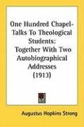 One Hundred Chapel-Talks to Theological Students: Together with Two Autobiographical Addresses (1913) Strong Augustus Hopkins