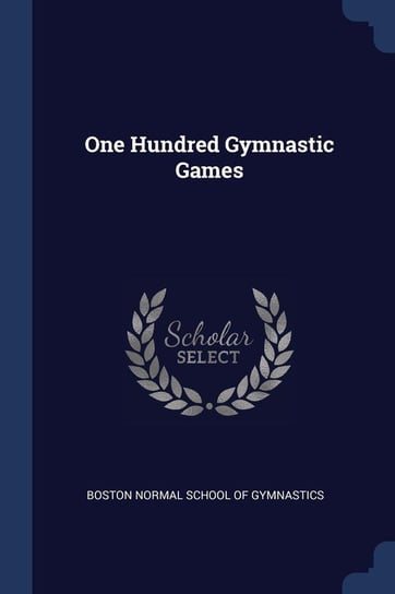One Hundred Gymnastic Games Boston Normal School Of Gymnastics