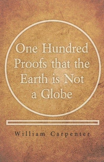 One Hundred Proofs that the Earth is Not a Globe Carpenter William