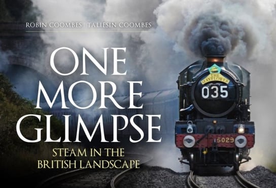 One More Glimpse: Steam in the British Landscape Robin Coombes, Taliesin Coombes