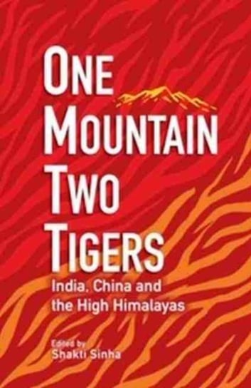 One Mountain Two Tigers: India, China and the Himalayas Shakti Sinha