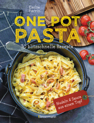 One Pot Pasta. 30 blitzschnelle Rezepte für Nudeln & Sauce aus einem Topf Bassermann