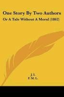 One Story by Two Authors: Or a Tale Without a Moral (1862) J. I., I. J., L. F. M.