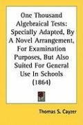 One Thousand Algebraical Tests: Specially Adapted, by a Novel Arrangement, for Examination Purposes, But Also Suited for General Use in Schools (1864) Cayzer Thomas S.