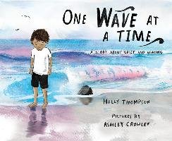 One Wave at a Time: A Story about Grief and Healing Thompson Holly