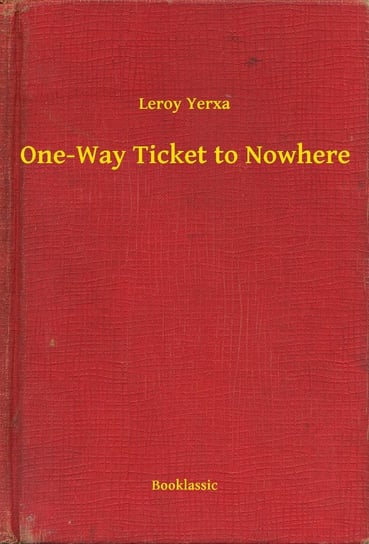 One-Way Ticket to Nowhere Yerxa Leroy