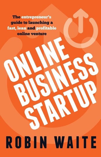 Online Business Startup - The entrepreneur's guide to launching a fast, lean and profitable online venture Waite Robin