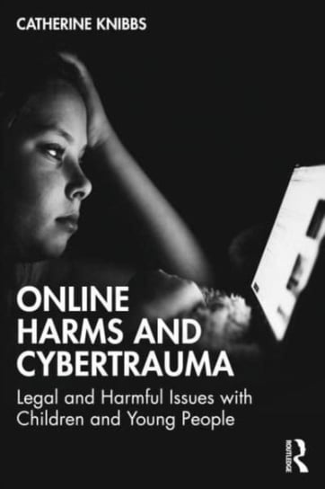 Online Harms and Cybertrauma: Legal and Harmful Issues with Children and Young People Catherine Knibbs