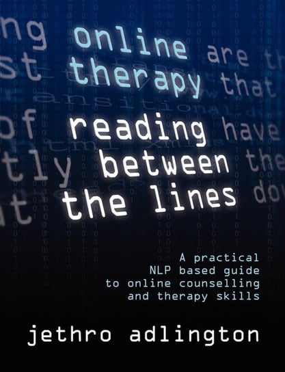 Online Therapy - Reading Between the Lines - A Practical Nlp Based Guide to Online Counselling and Therapy Skills. Adlington Jethro