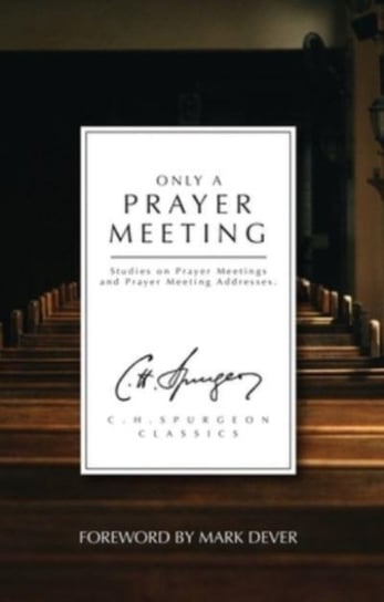 Only a Prayer Meeting: Studies on Prayer Meetings and Prayer Meeting Addresses Spurgeon C. H.