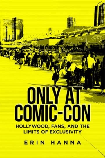 Only at Comic-Con: Hollywood, Fans, and the Limits of Exclusivity Erin Hanna
