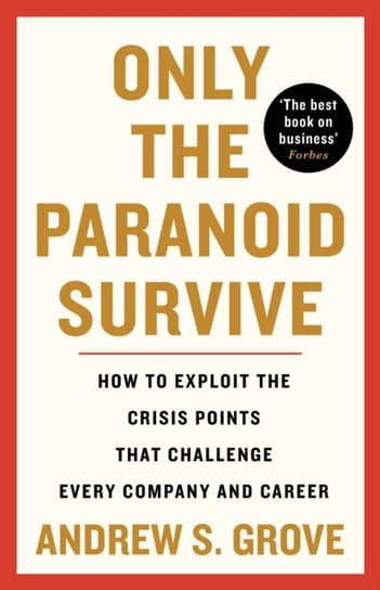 Only the Paranoid Survive: How to Exploit the Crisis Points that Challenge Every Company and Career Grove Andrew