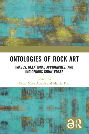 Ontologies of Rock Art. Images, Relational Approaches, and Indigenous Knowledges Taylor & Francis Ltd.