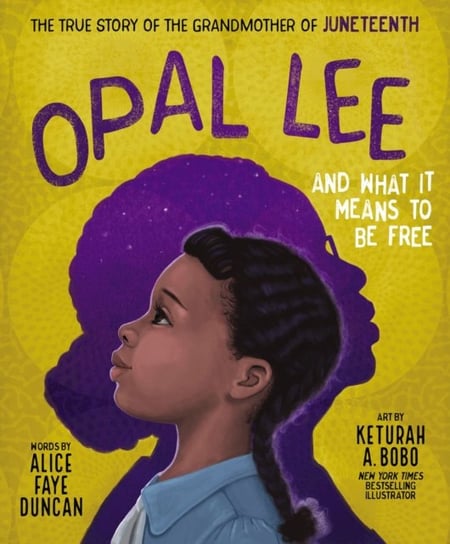 Opal Lee and What It Means to Be Free The True Story of the Grandmother of Juneteenth Alice Faye Duncan