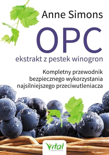 OPC ekstrakt z pestek winogron. Kompletny przewodnik bezpiecznego wykorzystania najsilniejszego przeciwutleniacza Simons Anne