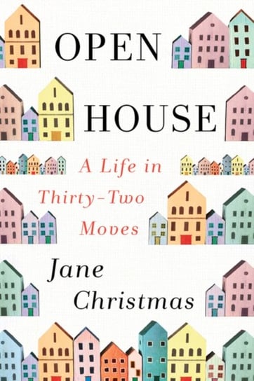 Open House: A Life In Thirty-Two Moves Jane Christmas