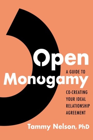 Open Monogamy: A Guide to Co-Creating Your Ideal Relationship Agreement Tammy Nelson