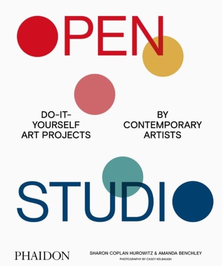Open Studio: Do-It-Yourself Art Projects by Contemporary Artists Sharon Coplan Hurowitz, Amanda Benchley
