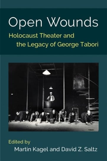 Open Wounds: Holocaust Theater and the Legacy of George Tabori Martin Kagel, David Z. Saltz