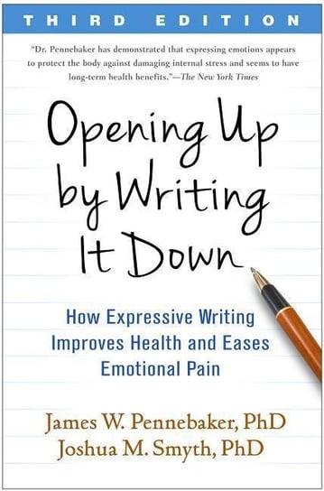 Opening Up by Writing It Down: How Expressive Writing Improves Health and Eases Emotional Pain Pennebaker James W., Smyth Joshua M.