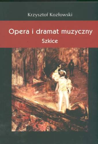 Opera i Dramat Muzyczny. Szkice Kozłowski Krzysztof