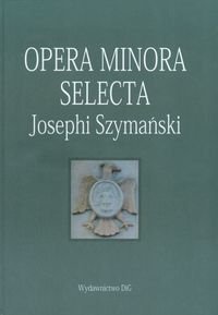 Opera Minora Selecta Josephi Szymański Opracowanie zbiorowe