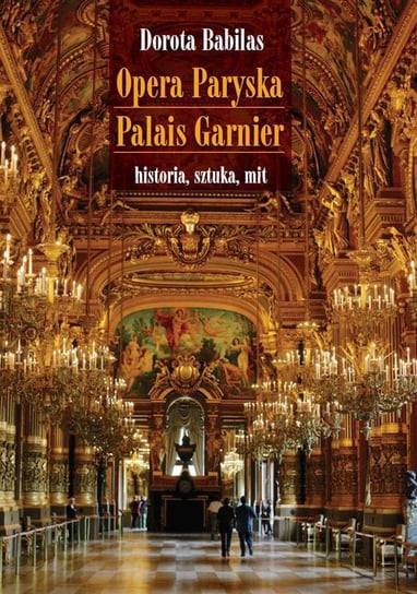 Opera Paryska Palais Garnier. Historia, sztuka, mit Babilas Dorota