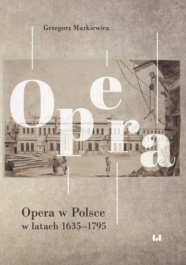 Opera w Polsce w latach 1635-1795 Markiewicz Grzegorz