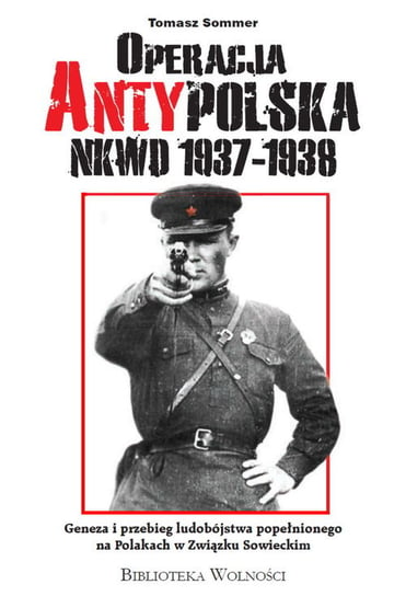 Operacja AntyPolska NKWD 1937-1938. Geneza i przebieg ludobójstwa popełnionego na Polakach w Związku Sowieckim Sommer Tomasz