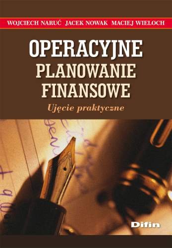 Operacyjne Planowanie Finansowe. Ujęcie Praktyczne Naruć Wojciech, Nowak Jacek, Wieloch Maciej