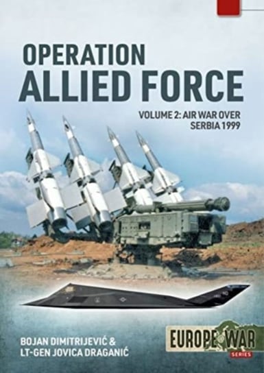 Operation Allied Force: Air War Over Serbia, 1999. Volume 2 Bojan Dimitrejevic, Jovica Draganic