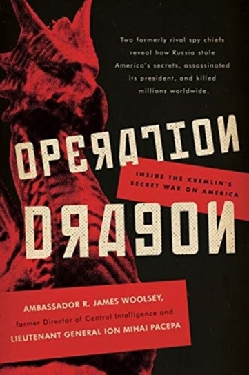 Operation Dragon: Inside the Kremlins Secret War on America R. James Woolsey, Ion Mihai Pacepa