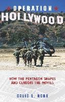 Operation Hollywood: How the Pentagon Shapes and Censors the Movies Robb David L.