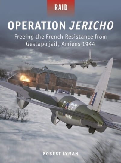 Operation Jericho: Freeing the French Resistance from Gestapo jail, Amiens 1944 Lyman Robert