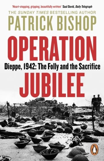 Operation Jubilee: Dieppe, 1942: The Folly and the Sacrifice Bishop Patrick