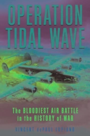 Operation Tidal Wave: The Bloodiest Air Battle in the History of War Vincent dePaul Lupiano