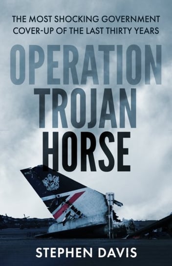 Operation Trojan Horse. The true story behind the most shocking government cover-up of the last thir Davis Stephen