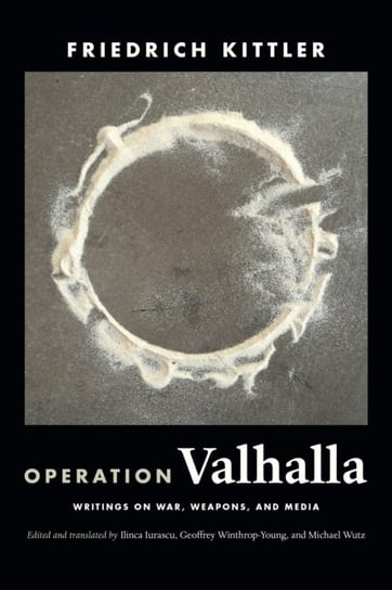 Operation Valhalla: Writings on War, Weapons, and Media Friedrich Kittler