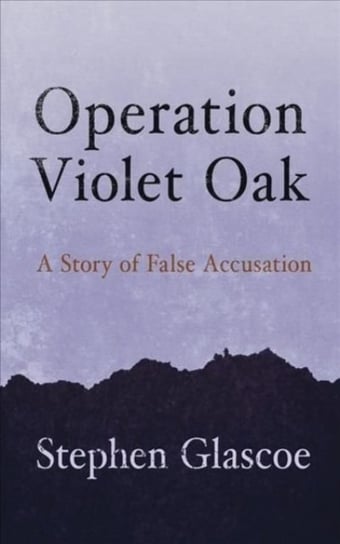 Operation Violet Oak: A Story of False Accusation Stephen Glascoe