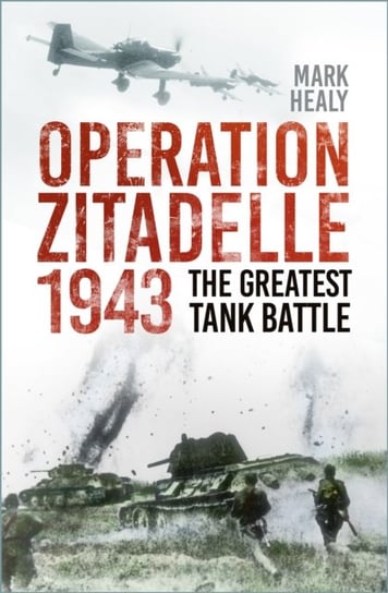 Operation Zitadelle 1943: The Greatest Tank Battle Healy Mark
