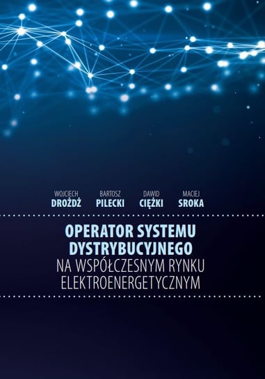 Operator systemu dystrybucyjnego na współczesnym rynku elektroenergetycznym Drożdż Wojciech, Pilecki Bartosz, Ciężki Dawid, Sroka Maciej