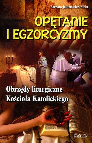 Opętania i egzorcyzmy. Obrzędy liturgiczne kościoła katolickiegio Jakimowicz-Klein Barbara