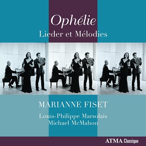 Ophélie: Lieder et Mélodies Marianne Fiset, Louis-Philippe Marsolais, Michael McMahon