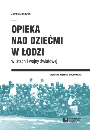 Opieka nad dziećmi w Łodzi w latach I wojny światowej Sosnowska Joanna