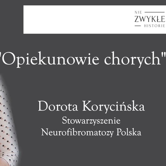 Opiekunowie chorych - rozmowa z Dorotą Korycińską ze Stow. Neurofibromatozy Polska - Zwykłe historie - podcast Poznański Karol