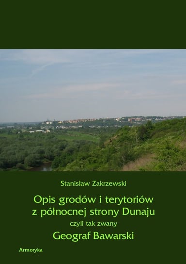 Opis grodów i terytoriów z północnej strony Dunaju czyli tak zwany Geograf Bawarski Zakrzewski Stanisław