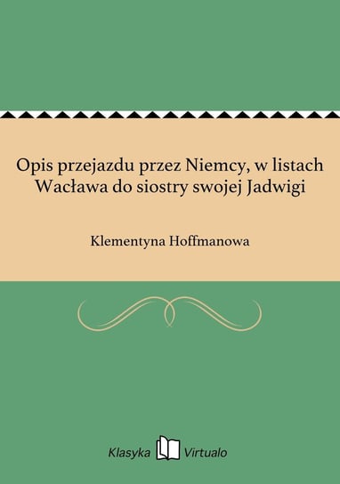 Opis przejazdu przez Niemcy, w listach Wacława do siostry swojej Jadwigi Hoffmanowa Klementyna